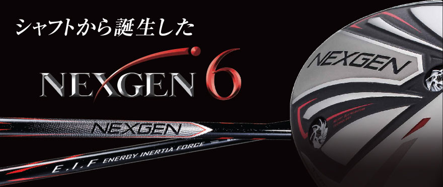 シャフトから誕生したNEXGEN6